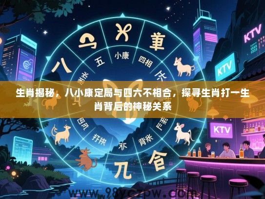 生肖揭秘，八小康定局与四六不相合，探寻生肖打一生肖背后的神秘关系