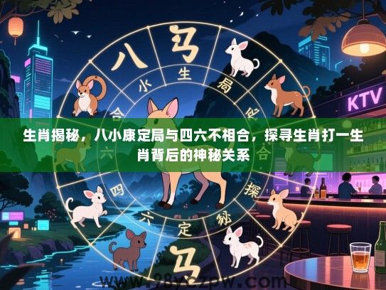 生肖揭秘，八小康定局与四六不相合，探寻生肖打一生肖背后的神秘关系
