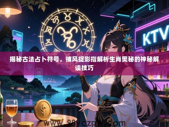 揭秘古法占卜符号，捕风捉影指解析生肖奥秘的神秘解读技巧
