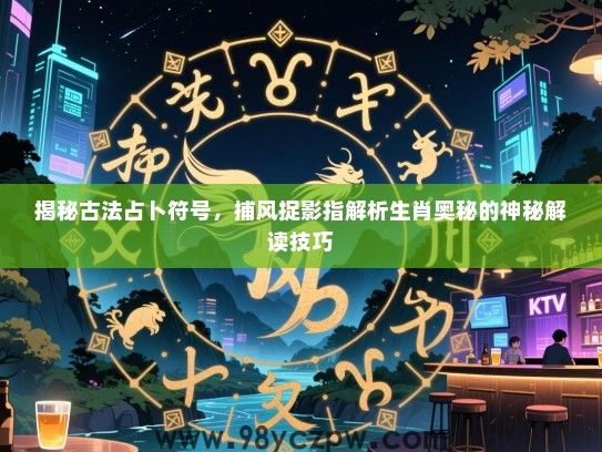 揭秘古法占卜符号，捕风捉影指解析生肖奥秘的神秘解读技巧