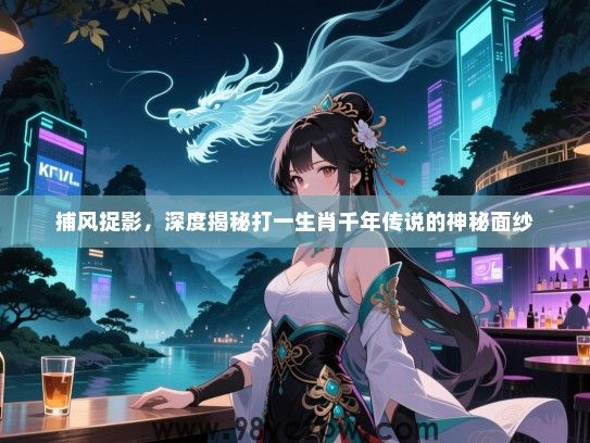 捕风捉影，深度揭秘打一生肖千年传说的神秘面纱