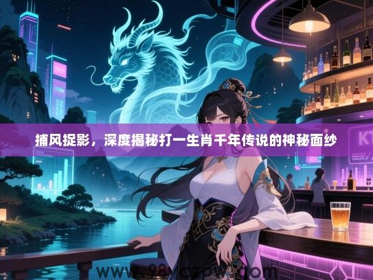 捕风捉影，深度揭秘打一生肖千年传说的神秘面纱