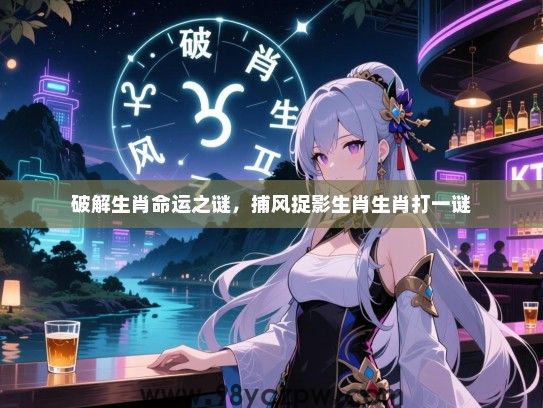 破解生肖命运之谜，捕风捉影生肖生肖打一谜