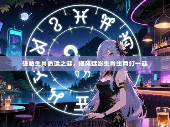 破解生肖命运之谜，捕风捉影生肖生肖打一谜