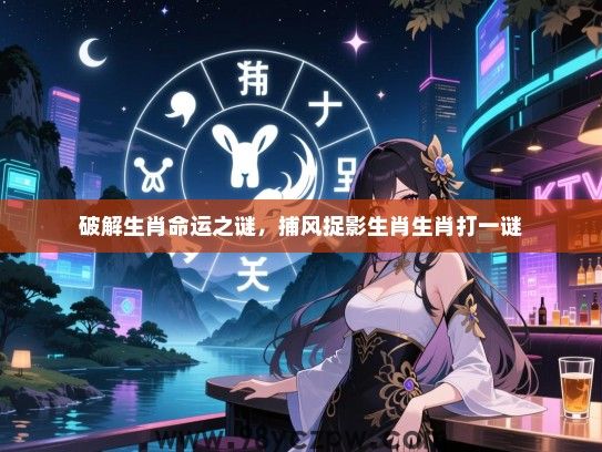 破解生肖命运之谜，捕风捉影生肖生肖打一谜