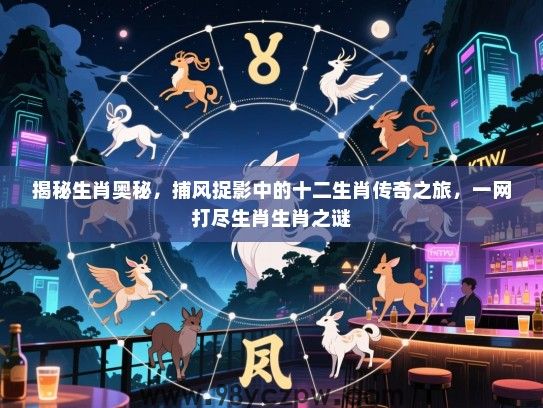 揭秘生肖奥秘，捕风捉影中的十二生肖传奇之旅，一网打尽生肖生肖之谜