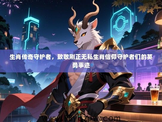 生肖传奇守护者，致敬刚正无私生肖信仰守护者们的英勇事迹