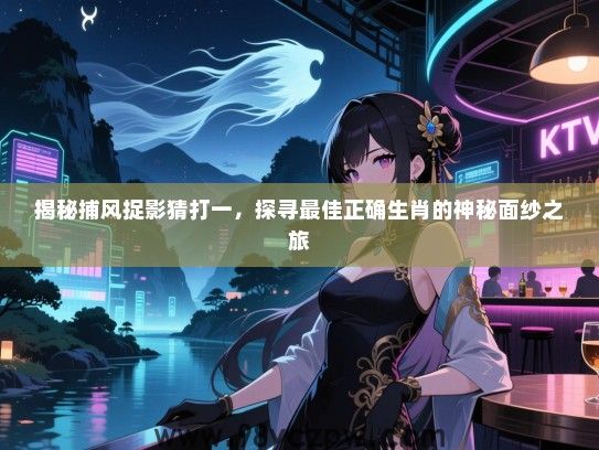 揭秘捕风捉影猜打一，探寻最佳正确生肖的神秘面纱之旅