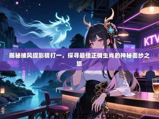 揭秘捕风捉影猜打一，探寻最佳正确生肖的神秘面纱之旅