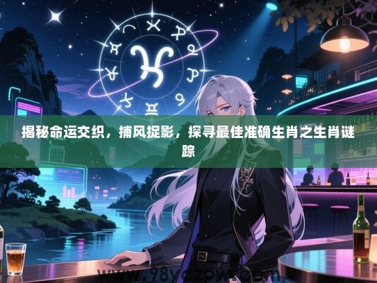 揭秘命运交织，捕风捉影，探寻最佳准确生肖之生肖谜踪