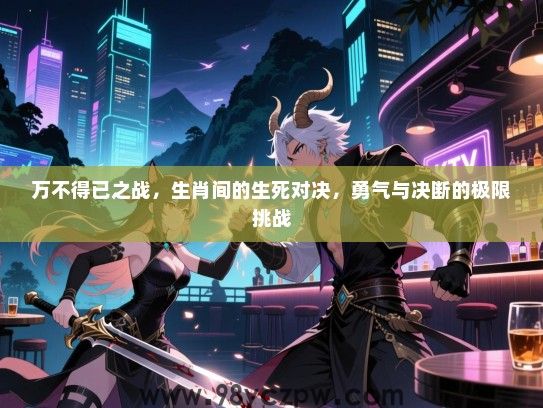 万不得已之战，生肖间的生死对决，勇气与决断的极限挑战