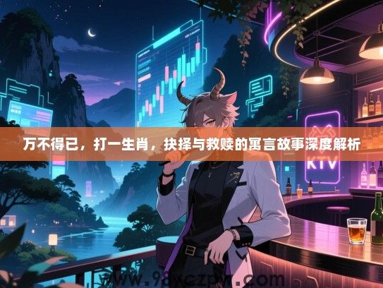 万不得已，打一生肖，抉择与救赎的寓言故事深度解析