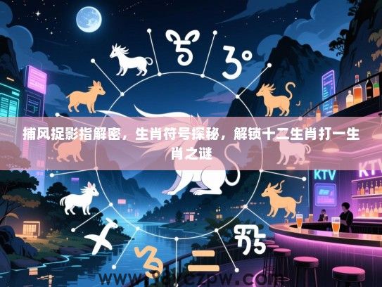 捕风捉影指解密，生肖符号探秘，解锁十二生肖打一生肖之谜