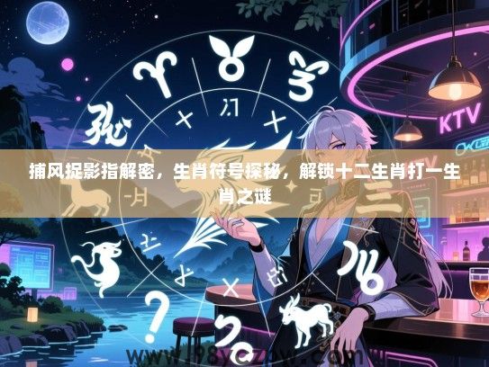 捕风捉影指解密，生肖符号探秘，解锁十二生肖打一生肖之谜
