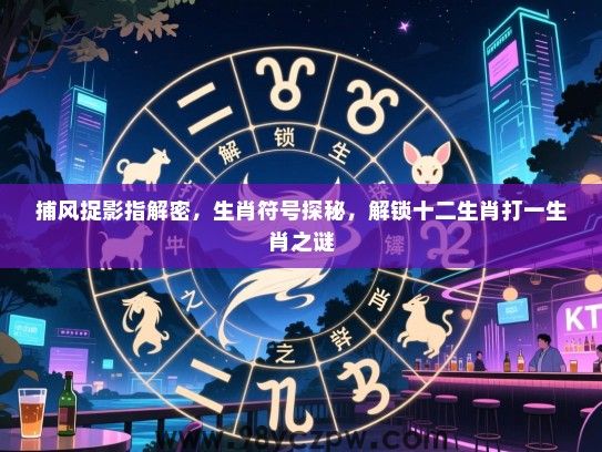 捕风捉影指解密，生肖符号探秘，解锁十二生肖打一生肖之谜