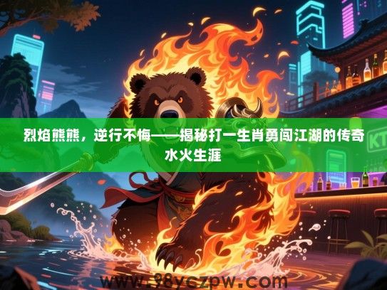 烈焰熊熊，逆行不悔——揭秘打一生肖勇闯江湖的传奇水火生涯