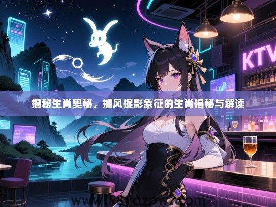 揭秘生肖奥秘，捕风捉影象征的生肖揭秘与解读