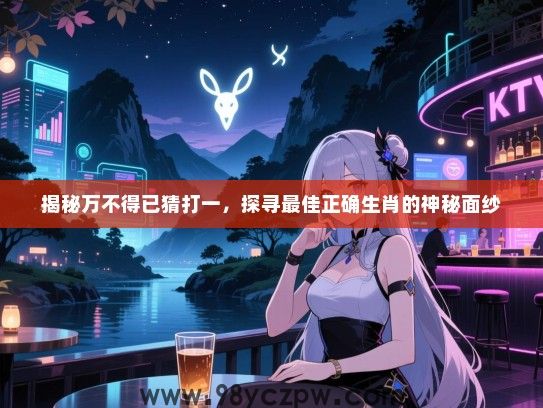 揭秘万不得已猜打一，探寻最佳正确生肖的神秘面纱