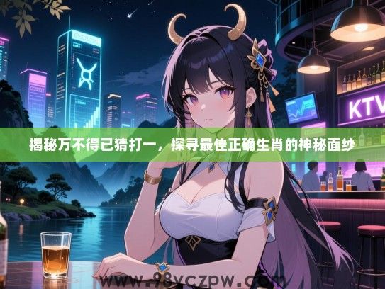 揭秘万不得已猜打一，探寻最佳正确生肖的神秘面纱