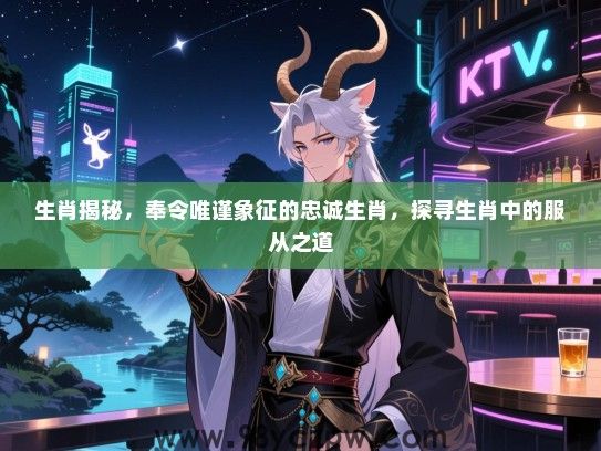 生肖揭秘，奉令唯谨象征的忠诚生肖，探寻生肖中的服从之道
