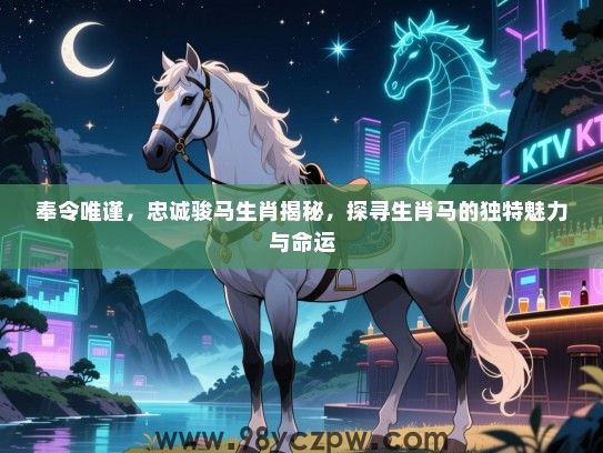 奉令唯谨，忠诚骏马生肖揭秘，探寻生肖马的独特魅力与命运