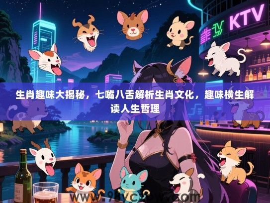 生肖趣味大揭秘，七嘴八舌解析生肖文化，趣味横生解读人生哲理