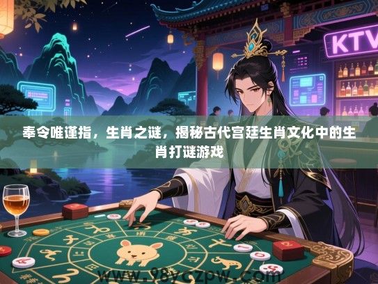 奉令唯谨指，生肖之谜，揭秘古代宫廷生肖文化中的生肖打谜游戏