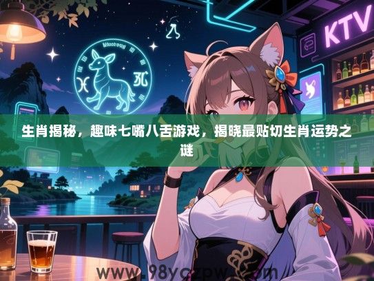 生肖揭秘，趣味七嘴八舌游戏，揭晓最贴切生肖运势之谜
