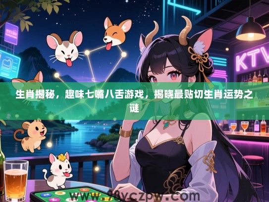 生肖揭秘，趣味七嘴八舌游戏，揭晓最贴切生肖运势之谜