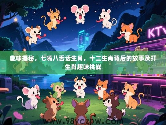 趣味揭秘，七嘴八舌话生肖，十二生肖背后的故事及打生肖趣味挑战