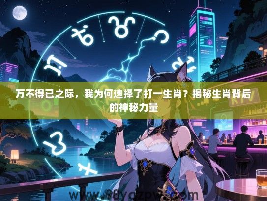 万不得已之际，我为何选择了打一生肖？揭秘生肖背后的神秘力量