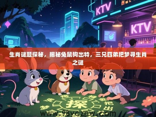 生肖谜题探秘，揭秘兔鼠狗出特，三兄四弟把梦寻生肖之谜