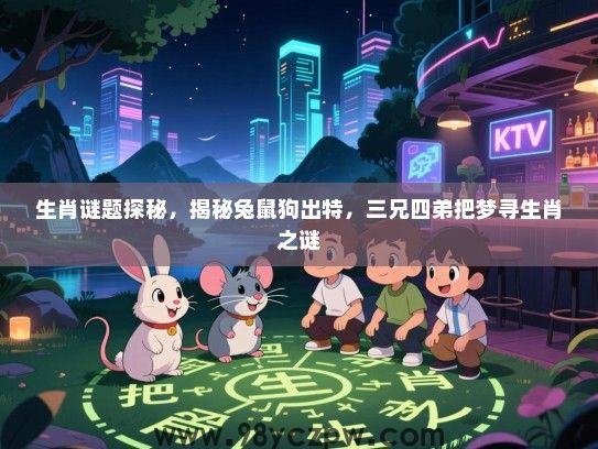 生肖谜题探秘，揭秘兔鼠狗出特，三兄四弟把梦寻生肖之谜