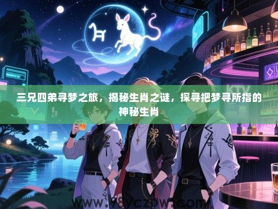 三兄四弟寻梦之旅，揭秘生肖之谜，探寻把梦寻所指的神秘生肖