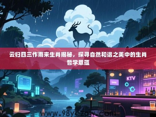 云归四三作雨来生肖揭秘，探寻自然和谐之美中的生肖哲学意蕴