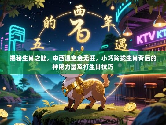 揭秘生肖之谜，申西遇空金无旺，小巧玲珑生肖背后的神秘力量及打生肖技巧