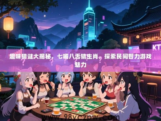 趣味猜谜大揭秘，七嘴八舌猜生肖，探索民间智力游戏魅力