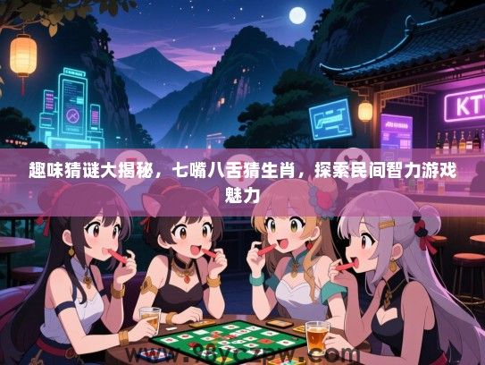 趣味猜谜大揭秘，七嘴八舌猜生肖，探索民间智力游戏魅力
