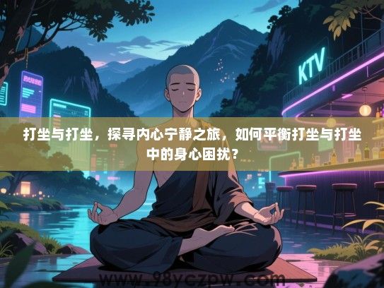 打坐与打坐，探寻内心宁静之旅，如何平衡打坐与打坐中的身心困扰？