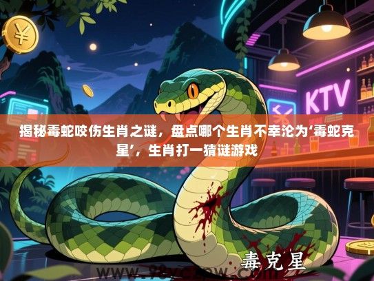 揭秘毒蛇咬伤生肖之谜，盘点哪个生肖不幸沦为‘毒蛇克星’，生肖打一猜谜游戏