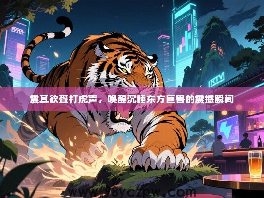 震耳欲聋打虎声，唤醒沉睡东方巨兽的震撼瞬间