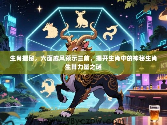 生肖揭秘，六面威风预示三前，揭开生肖中的神秘生肖生肖力量之谜