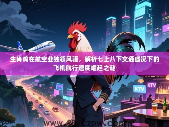 生肖鸡在航空业独领风骚，解析七上八下交通盛况下的飞机航行速度崛起之谜