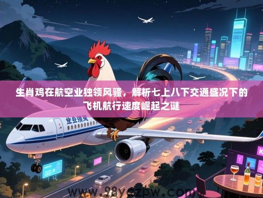 生肖鸡在航空业独领风骚，解析七上八下交通盛况下的飞机航行速度崛起之谜