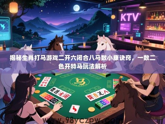 揭秘生肖打马游戏二开六闭合八马数小康诀窍，一数二色开特马玩法解析
