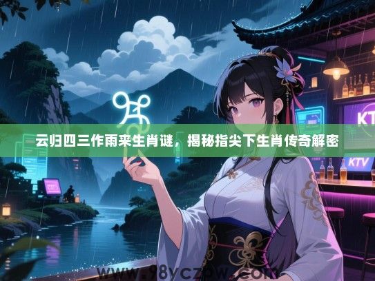 云归四三作雨来生肖谜，揭秘指尖下生肖传奇解密