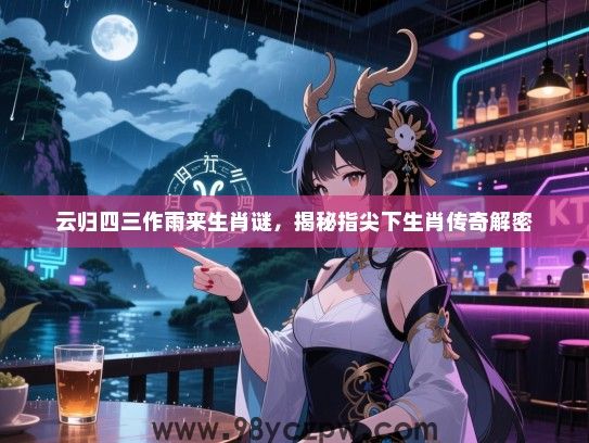 云归四三作雨来生肖谜，揭秘指尖下生肖传奇解密