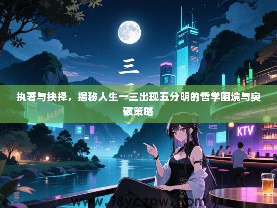 执著与抉择，揭秘人生一三出现五分明的哲学困境与突破策略