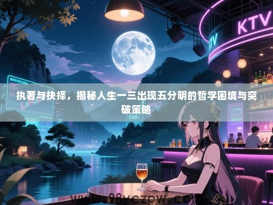 执著与抉择，揭秘人生一三出现五分明的哲学困境与突破策略