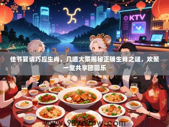 佳节宴请巧应生肖，几道大菜揭秘正确生肖之谜，欢聚一堂共享团圆乐